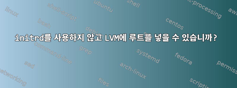 initrd를 사용하지 않고 LVM에 루트를 넣을 수 있습니까?