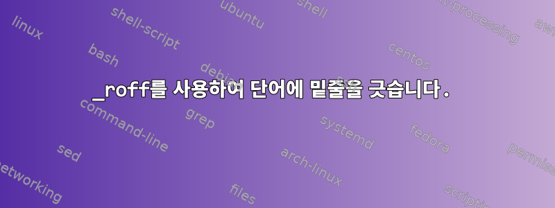 _roff를 사용하여 단어에 밑줄을 긋습니다.