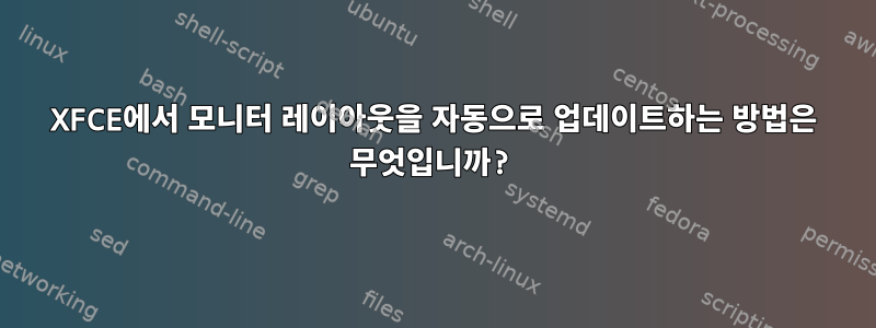 XFCE에서 모니터 레이아웃을 자동으로 업데이트하는 방법은 무엇입니까?