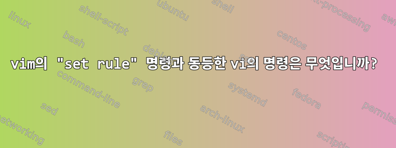 vim의 "set rule" 명령과 동등한 vi의 명령은 무엇입니까?