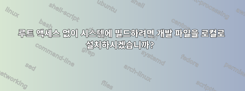 루트 액세스 없이 시스템에 빌드하려면 개발 파일을 로컬로 설치하시겠습니까?