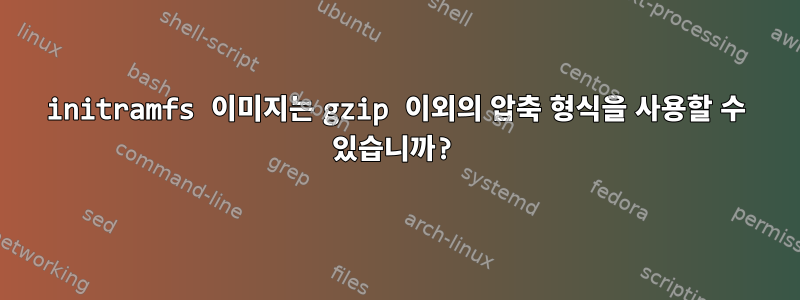 initramfs 이미지는 gzip 이외의 압축 형식을 사용할 수 있습니까?