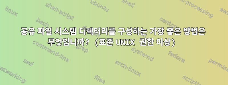 공유 파일 시스템 디렉터리를 구성하는 가장 좋은 방법은 무엇입니까? (표준 UNIX 권한 이상)