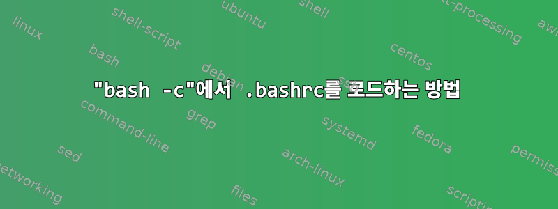 "bash -c"에서 .bashrc를 로드하는 방법