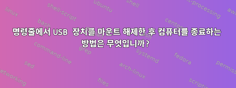 명령줄에서 USB 장치를 마운트 해제한 후 컴퓨터를 종료하는 방법은 무엇입니까?