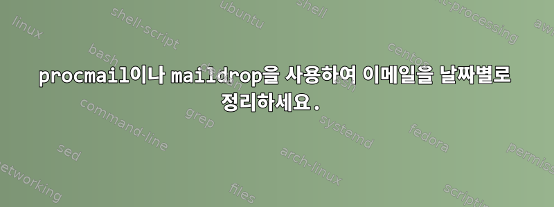 procmail이나 maildrop을 사용하여 이메일을 날짜별로 정리하세요.