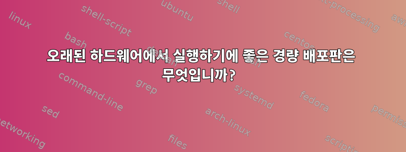 오래된 하드웨어에서 실행하기에 좋은 경량 배포판은 무엇입니까?