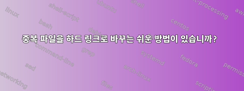 중복 파일을 하드 링크로 바꾸는 쉬운 방법이 있습니까?