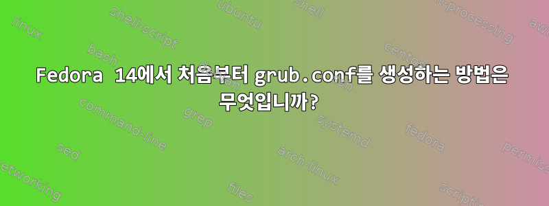 Fedora 14에서 처음부터 grub.conf를 생성하는 방법은 무엇입니까?