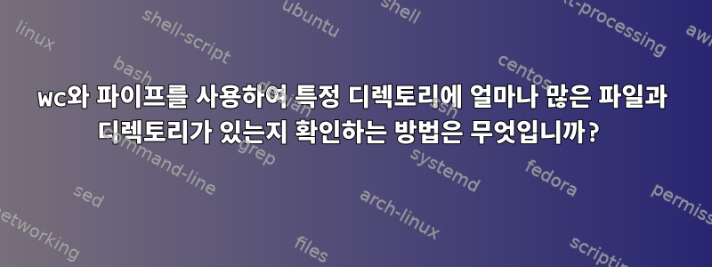 wc와 파이프를 사용하여 특정 디렉토리에 얼마나 많은 파일과 디렉토리가 있는지 확인하는 방법은 무엇입니까?