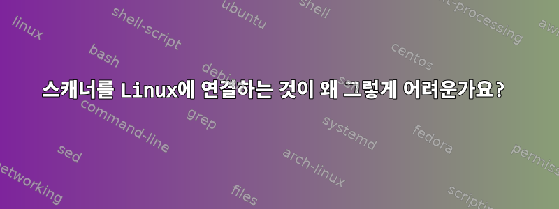 스캐너를 Linux에 연결하는 것이 왜 그렇게 어려운가요?