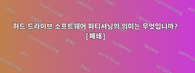 하드 드라이브 소프트웨어 파티셔닝의 의미는 무엇입니까? [폐쇄]