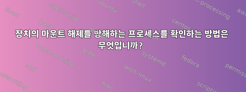 장치의 마운트 해제를 방해하는 프로세스를 확인하는 방법은 무엇입니까?