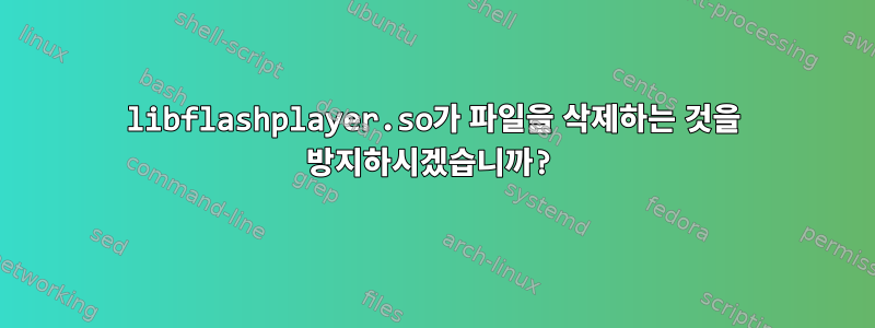 libflashplayer.so가 파일을 삭제하는 것을 방지하시겠습니까?