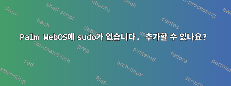 Palm WebOS에 sudo가 없습니다. 추가할 수 있나요?