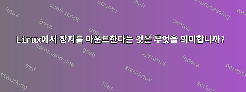 Linux에서 장치를 마운트한다는 것은 무엇을 의미합니까?