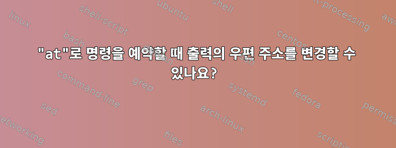 "at"로 명령을 예약할 때 출력의 우편 주소를 변경할 수 있나요?