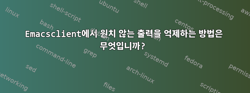 Emacsclient에서 원치 않는 출력을 억제하는 방법은 무엇입니까?