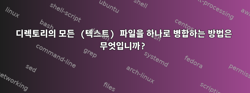 디렉토리의 모든 (텍스트) 파일을 하나로 병합하는 방법은 무엇입니까?