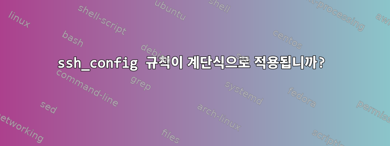 ssh_config 규칙이 계단식으로 적용됩니까?