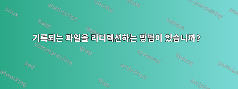 기록되는 파일을 리디렉션하는 방법이 있습니까?