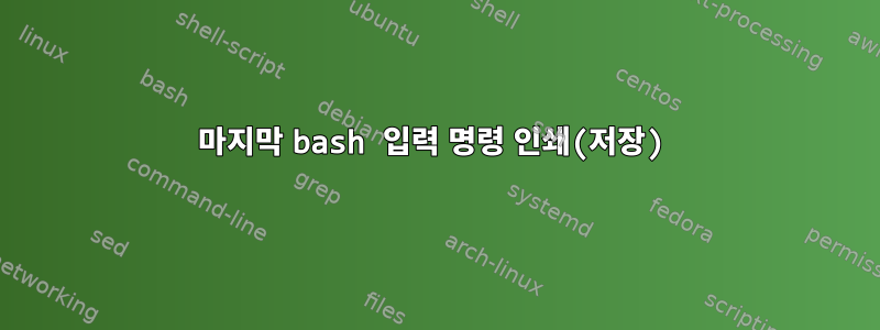 마지막 bash 입력 명령 인쇄(저장)