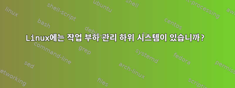 Linux에는 작업 부하 관리 하위 시스템이 있습니까?