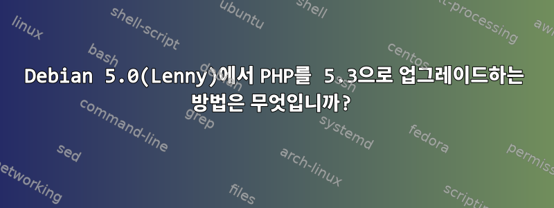 Debian 5.0(Lenny)에서 PHP를 5.3으로 업그레이드하는 방법은 무엇입니까?