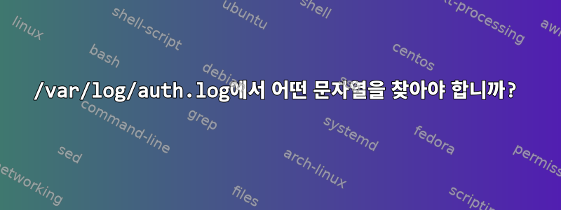 /var/log/auth.log에서 어떤 문자열을 찾아야 합니까?