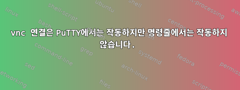 vnc 연결은 PuTTY에서는 작동하지만 명령줄에서는 작동하지 않습니다.