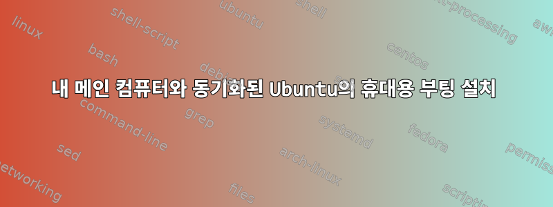 내 메인 컴퓨터와 동기화된 Ubuntu의 휴대용 부팅 설치