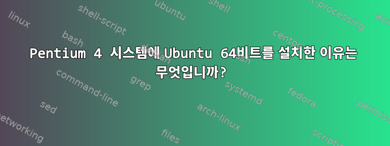 Pentium 4 시스템에 Ubuntu 64비트를 설치한 이유는 무엇입니까?