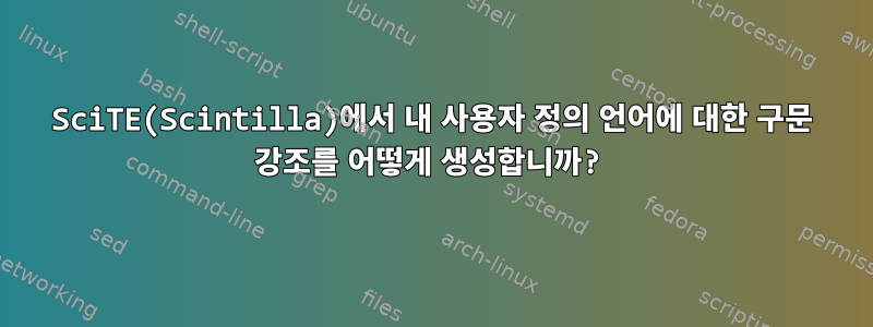 SciTE(Scintilla)에서 내 사용자 정의 언어에 대한 구문 강조를 어떻게 생성합니까?