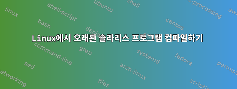 Linux에서 오래된 솔라리스 프로그램 컴파일하기