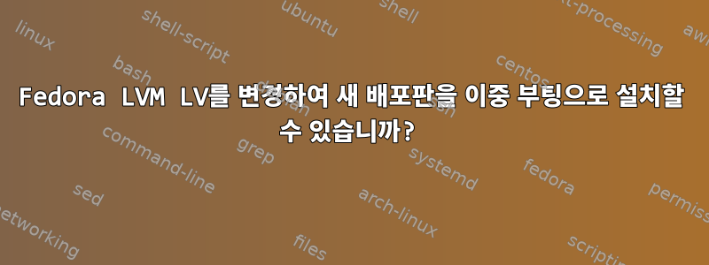 Fedora LVM LV를 변경하여 새 배포판을 이중 부팅으로 설치할 수 있습니까?