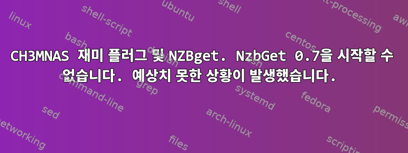 CH3MNAS 재미 플러그 및 NZBget. NzbGet 0.7을 시작할 수 없습니다. 예상치 못한 상황이 발생했습니다.