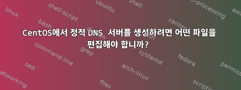 CentOS에서 정적 DNS 서버를 생성하려면 어떤 파일을 편집해야 합니까?