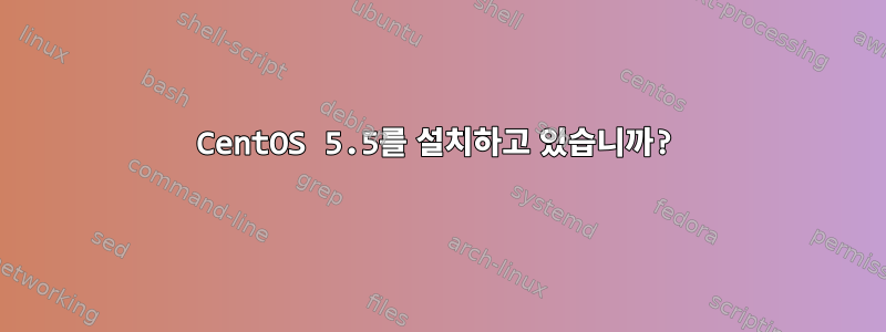 CentOS 5.5를 설치하고 있습니까?