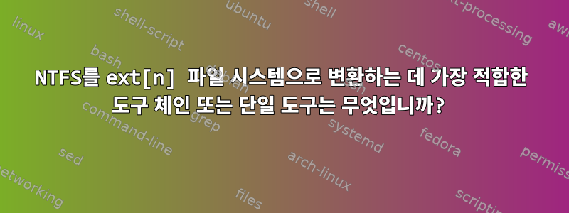 NTFS를 ext[n] 파일 시스템으로 변환하는 데 가장 적합한 도구 체인 또는 단일 도구는 무엇입니까?