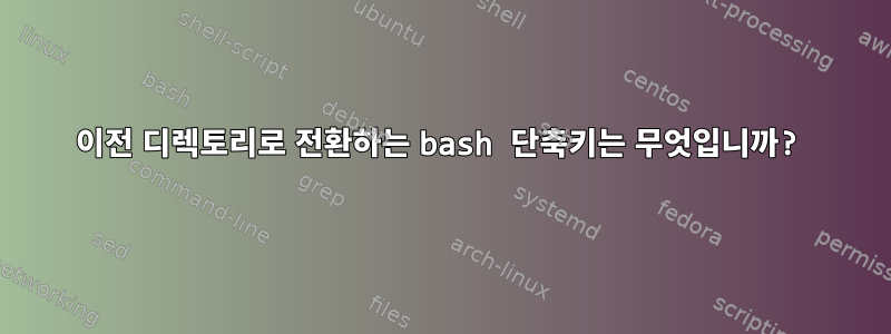 이전 디렉토리로 전환하는 bash 단축키는 무엇입니까?