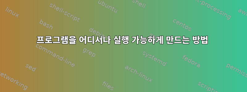 프로그램을 어디서나 실행 가능하게 만드는 방법