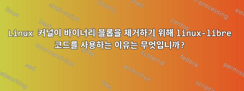 Linux 커널이 바이너리 블롭을 제거하기 위해 linux-libre 코드를 사용하는 이유는 무엇입니까?