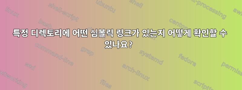 특정 디렉토리에 어떤 심볼릭 링크가 있는지 어떻게 확인할 수 있나요?