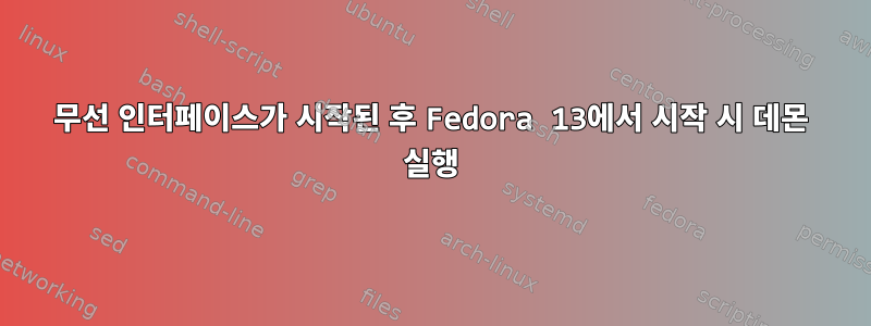 무선 인터페이스가 시작된 후 Fedora 13에서 시작 시 데몬 실행