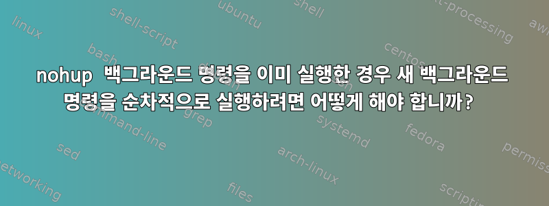 nohup 백그라운드 명령을 이미 실행한 경우 새 백그라운드 명령을 순차적으로 실행하려면 어떻게 해야 합니까?