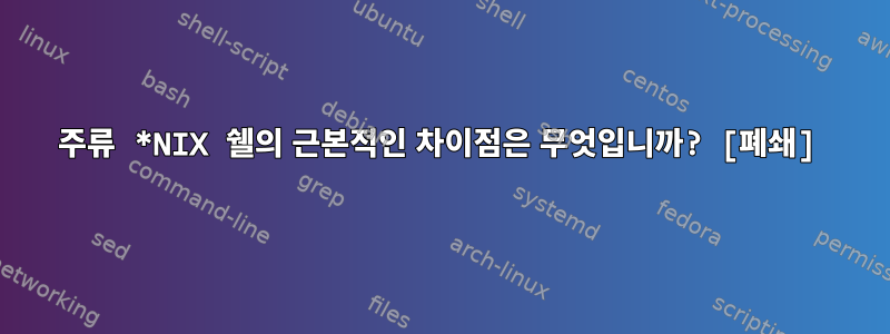 주류 *NIX 쉘의 근본적인 차이점은 무엇입니까? [폐쇄]