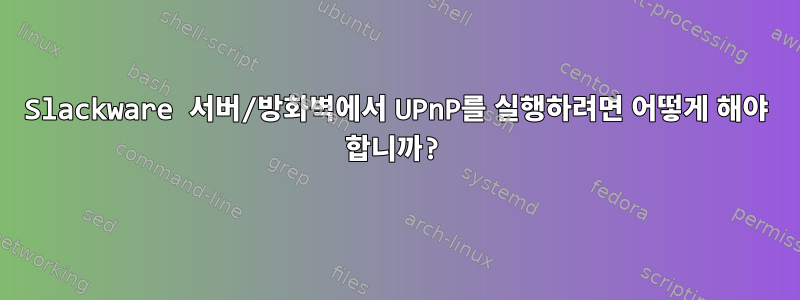 Slackware 서버/방화벽에서 UPnP를 실행하려면 어떻게 해야 합니까?