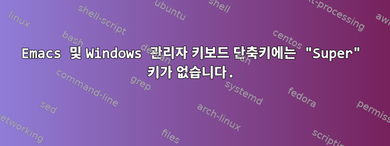 Emacs 및 Windows 관리자 키보드 단축키에는 "Super" 키가 없습니다.