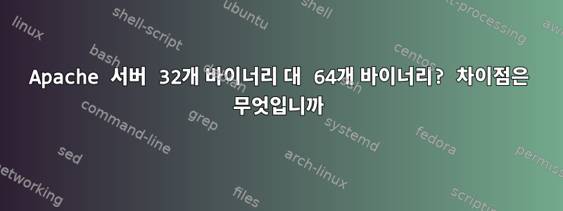 Apache 서버 32개 바이너리 대 64개 바이너리? 차이점은 무엇입니까