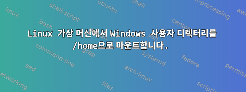 Linux 가상 머신에서 Windows 사용자 디렉터리를 /home으로 마운트합니다.